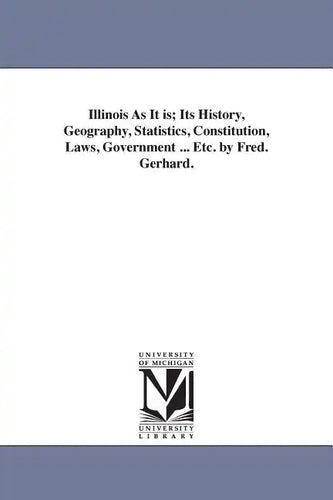 Illinois As It is; Its History, Geography, Statistics, Constitution, Laws, Government ... Etc. by Fred. Gerhard. - Paperback