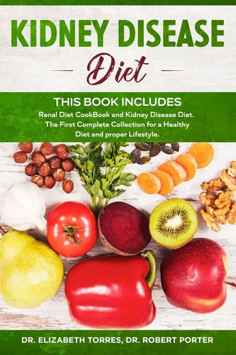 KIDNEY DISEASE DIET - This Book Includes: Renal Diet CookBook and Kidney Disease Diet. The First Complete Collection for a Healthy Diet and proper Lif - Paperback