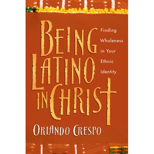 Being Latino in Christ: Finding Wholeness in Your Ethnic Identity - Paperback