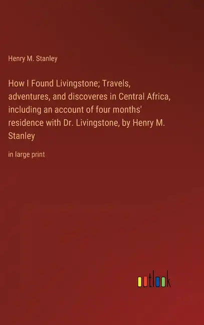 How I Found Livingstone; Travels, adventures, and discoveres in Central Africa, including an account of four months' residence with Dr. Livingstone, b - Hardcover