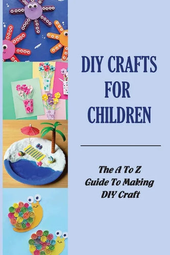 DIY Crafts For Children: The A To Z Guide To Making DIY Craft - Paperback