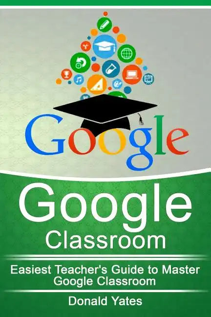 Google Classroom: Easiest Teacher's Guide to Master Google Classroom - Paperback