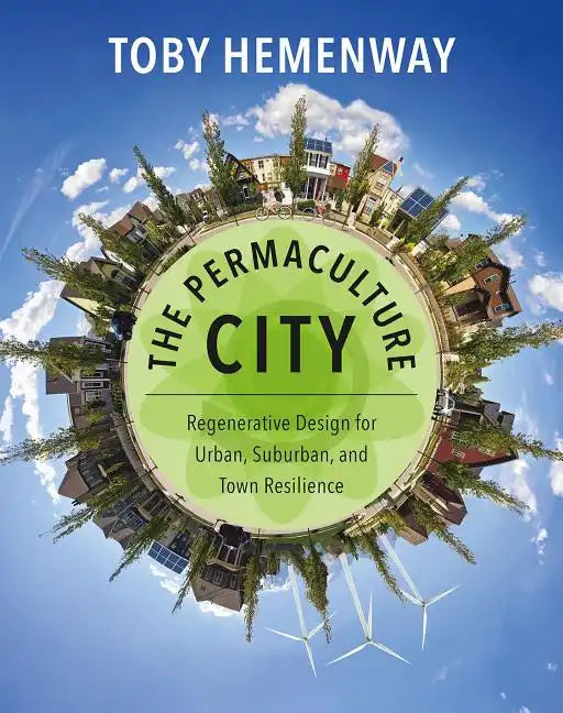 The Permaculture City: Regenerative Design for Urban, Suburban, and Town Resilience - Paperback