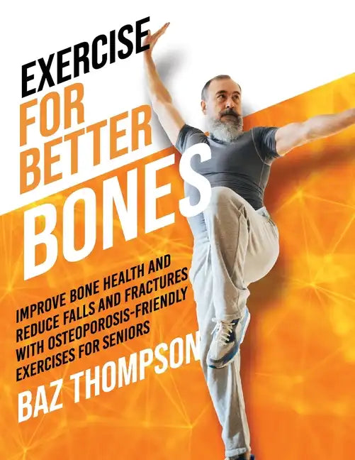 Exercise for Better Bones: Improve Bone Health and Reduce Falls and Fractures With Osteoporosis-Friendly Exercises for Seniors - Paperback