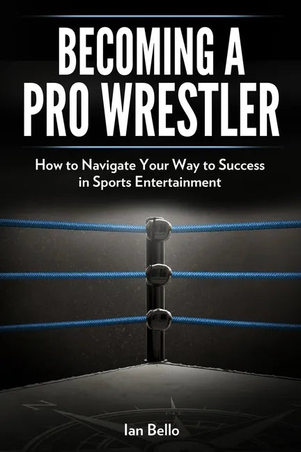 Becoming A Pro Wrestler: How to Navigate Your Way to Success in Sports Entertainment - Paperback