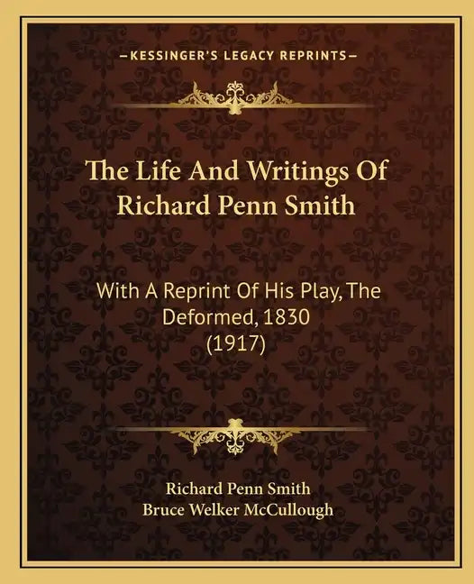 The Life And Writings Of Richard Penn Smith: With A Reprint Of His Play, The Deformed, 1830 (1917) - Paperback