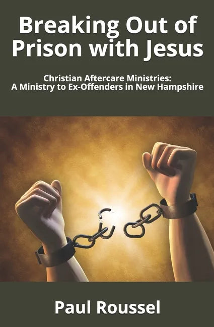 Breaking Out of Prison with Jesus: Christian Aftercare Ministries: A Ministry to Ex-Offenders in New Hampshire - Paperback