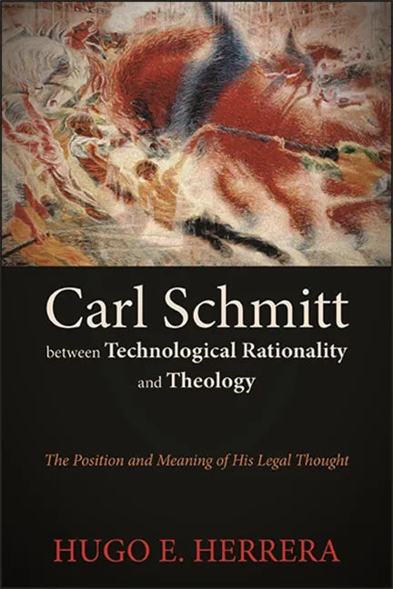 Carl Schmitt between Technological Rationality and Theology: The Position and Meaning of His Legal Thought - Paperback