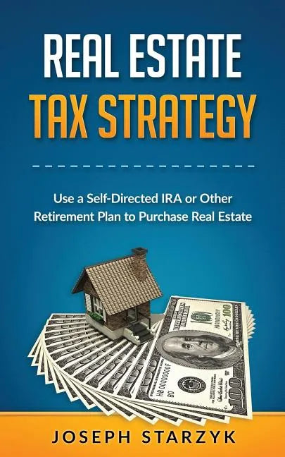 Real Estate Tax Strategy: Use a Self-Directed IRA or Other Retirement Plan to Purchase Real Estate - Paperback