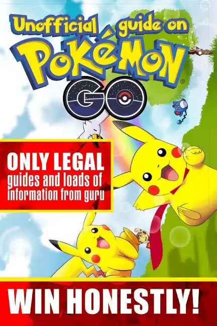 Unofficial guide on Pokemon GO: ONLY LEGAL guides and loads of information from guru. WIN HONESTLY! - Paperback