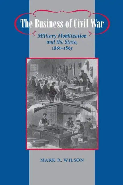 The Business of Civil War: Military Mobilization and the State, 1861-1865 - Paperback