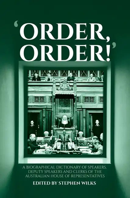 'Order, Order!': A Biographical Dictionary of Speakers, Deputy Speakers and Clerks of the Australian House of Representatives - Hardcover