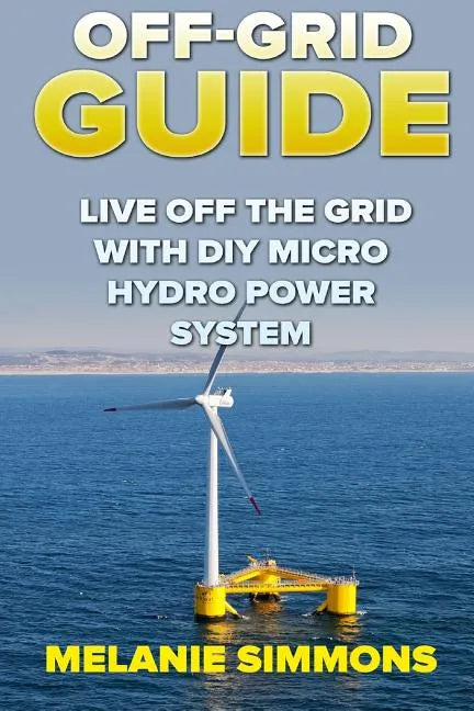 Off-Grid Guide: Live Off The Grid With DIY Micro Hydro Power System - Paperback