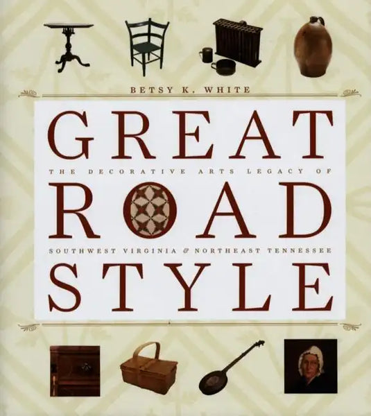 Great Road Style: The Decorative Arts Legacy of Southwest Virginia and Northeast Tennessee - Hardcover