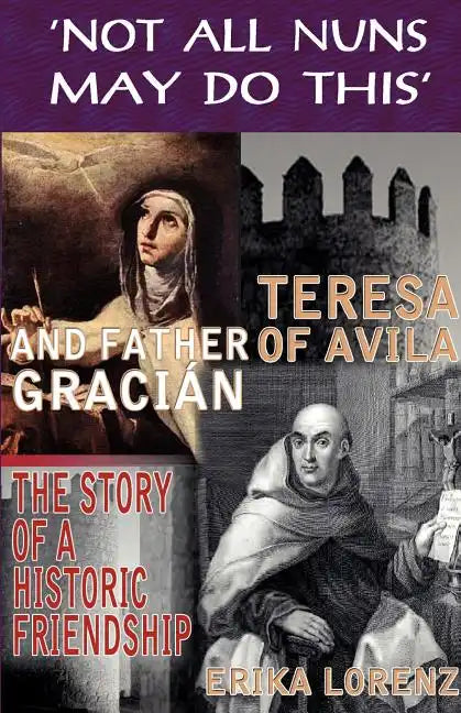 Teresa of Avila and Father Gracian-The Story of an Historic Friendship. 'Not All Nuns May Do This' - Paperback