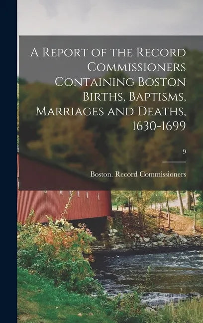 A Report of the Record Commissioners Containing Boston Births, Baptisms, Marriages and Deaths, 1630-1699; 9 - Hardcover