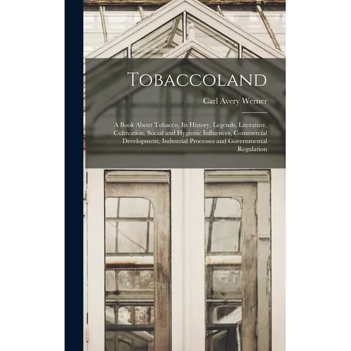 Tobaccoland: A Book About Tobacco, its History, Legends, Literature, Cultivation, Social and Hygienic Influences, Commercial Develo - Hardcover