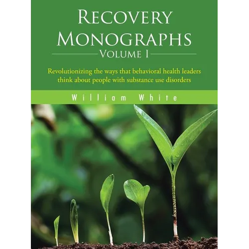 Recovery Monographs Volume I: Revolutionizing the ways that behavioral health leaders think about people with substance use disorders - Paperback