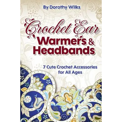 Crochet Ear Warmers and Headbands: 7 Cute Crochet Accessories for All Ages - Paperback