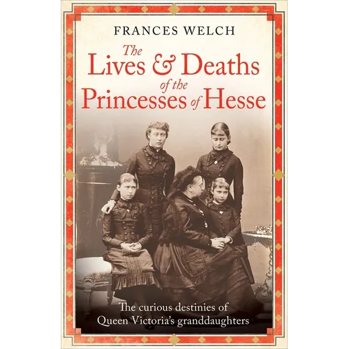 The Lives and Deaths of the Princesses of Hesse: The Curious Destinies of Queen Victoria's Granddaughters - Paperback