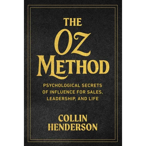 The Oz Method: Psychological Secrets of Influence for Sales, Leadership, and Life - Hardcover