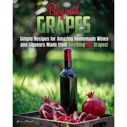 Beyond Grapes: How to Make Wine Out of Anything But Grapes - Paperback