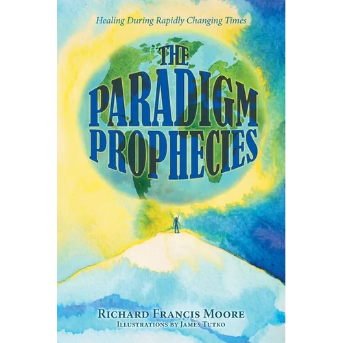 The Paradigm Prophecies: Healing During Rapidly Changing Times - Paperback