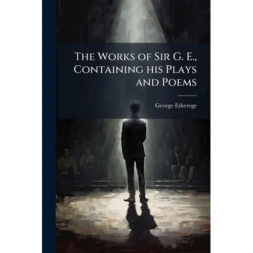 The Works of Sir G. E., Containing his Plays and Poems - Paperback
