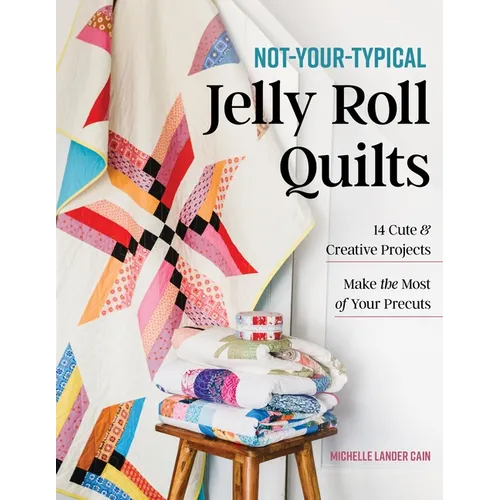 Not-Your-Typical Jelly Roll Quilts: 14 Cute & Creative Projects; Make the Most of Your Precuts - Paperback