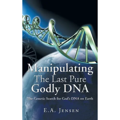 Manipulating The Last Pure Godly DNA: The Genetic Search for God's DNA on Earth - Hardcover