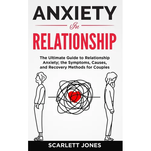 Anxiety in Relationship: The Ultimate Guide to Relationship Anxiety; the Symptoms, Causes, and Recovery Methods for Couples. - Paperback