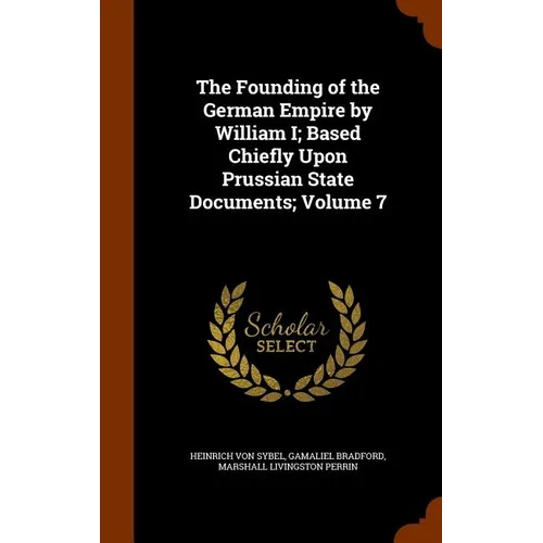 The Founding of the German Empire by William I; Based Chiefly Upon Prussian State Documents; Volume 7 - Hardcover