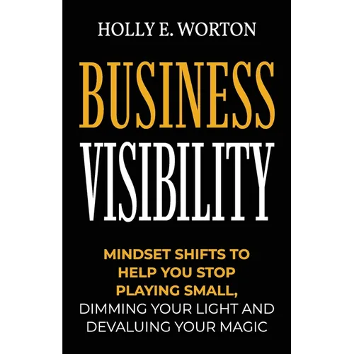 Business Visibility: Mindset Shifts to Help You Stop Playing Small, Dimming Your Light and Devaluing Your Magic - Paperback