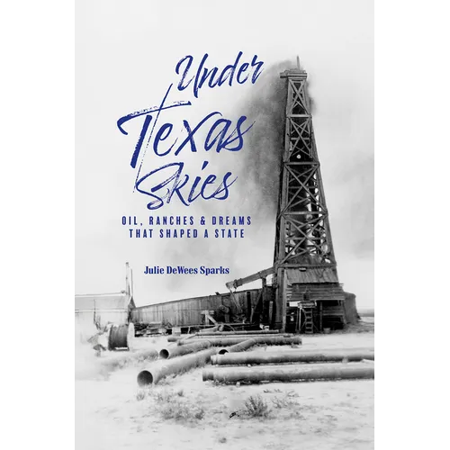 Under Texas Skies Oil, Ranches, and Dreams That Shaped a State - Hardcover