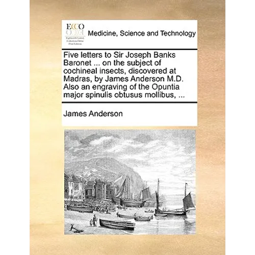Five Letters to Sir Joseph Banks Baronet ... on the Subject of Cochineal Insects, Discovered at Madras, by James Anderson M.D. Also an Engraving of th - Paperback