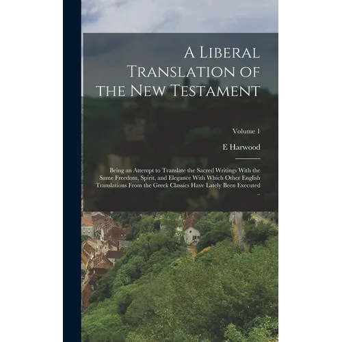 A Liberal Translation of the New Testament: Being an Attempt to Translate the Sacred Writings With the Same Freedom, Spirit, and Elegance With Which O - Hardcover