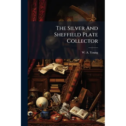 The Silver And Sheffield Plate Collector: A Guide To English Domestic Metal Work In Old Silver And Old Sheffield Plate - Paperback