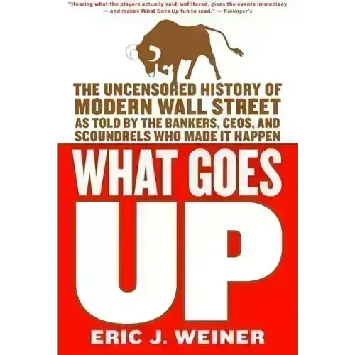 What Goes Up: The Uncensored History of Modern Wall Street as Told by the Bankers, Brokers, Ceos, and Scoundrels Who Made It Happen - Paperback