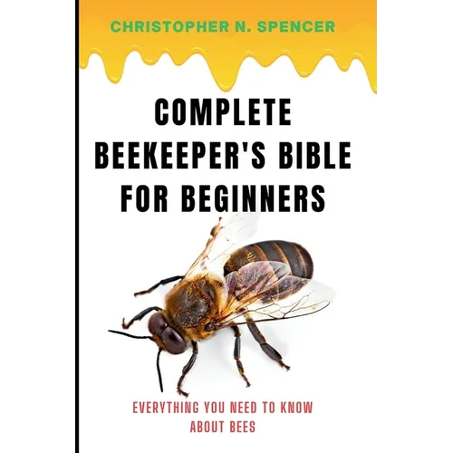 Complete Beekeeper's Bible for Beginners: Everything You Need to Know About Bees - Paperback
