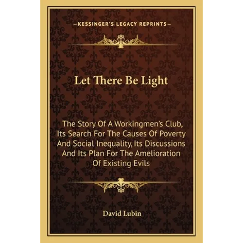 Let There Be Light: The Story Of A Workingmen's Club, Its Search For The Causes Of Poverty And Social Inequality, Its Discussions And Its - Paperback