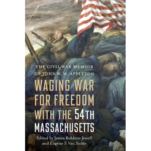 Waging War for Freedom with the 54th Massachusetts: The Civil War Memoir of John W. M. Appleton - Hardcover