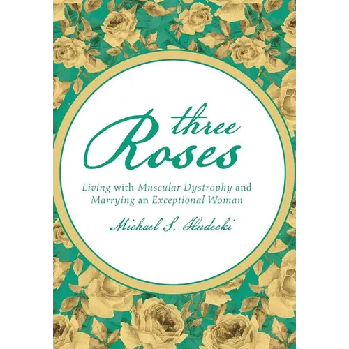 Three Roses: Living with Muscular Dystrophy and Marrying an Exceptional Woman - Hardcover