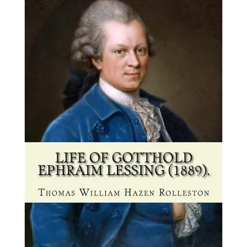 Life of Gotthold Ephraim Lessing (1889). By: T. W. Rolleston, and By: John Parker Anderson (1841-1925): Gotthold Ephraim Lessing (22 January 1729 - 15 - Paperback