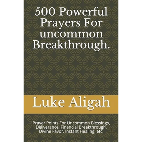 500 Powerful Prayers For uncommon Breakthrough.: Prayer Points For Uncommon Blessings, Deliverance, Financial Breakthrough, Divine Favor, Instant Heal - Paperback