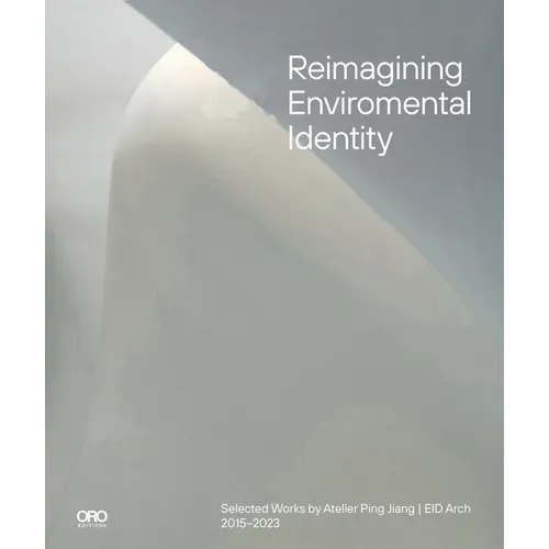 Reimagining Environmental Identity: Selected Works by Atelier Ping Jiang Eid Arch 2015-2023 - Hardcover