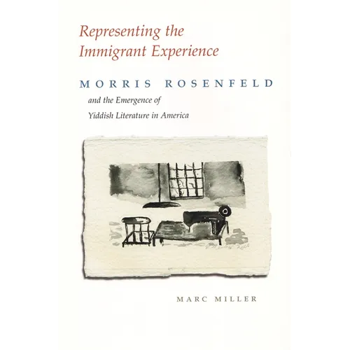 Representing the Immigrant Experience: Morris Rosenfeld and the Emergence of Yiddish Literature in America - Hardcover