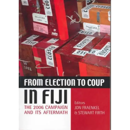 From Election to Coup in Fiji: The 2006 campaign and its aftermath - Paperback