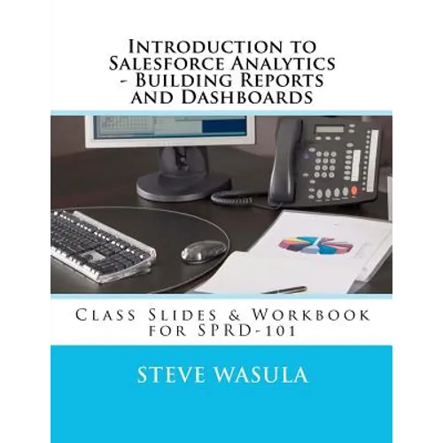 Introduction to Salesforce Analytics - Building Reports and Dashboards: Class Slides & Workbook for SPRD-101 - Paperback