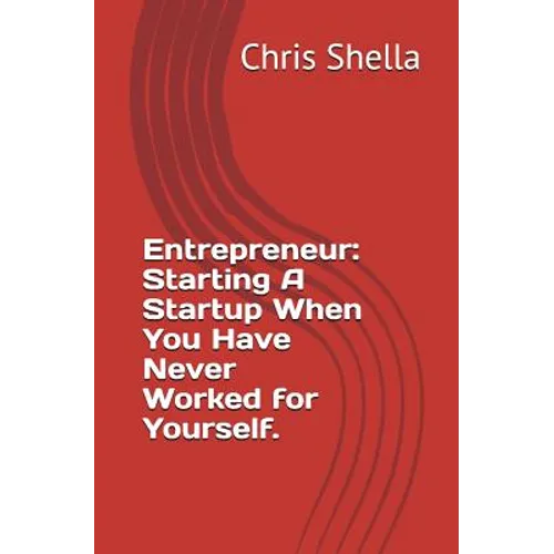 Entrepreneur: Starting a Startup When You Have Never Worked for Yourself. - Paperback