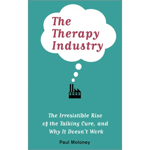 The Therapy Industry: The Irresistible Rise of the Talking Cure, and Why It Doesn't Work - Paperback